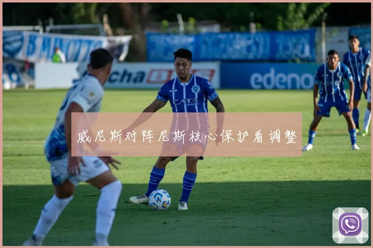 威尼斯对阵尼斯核心保护看调整