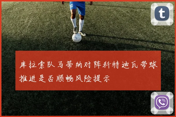 库拉索队马蒂纳对阵科特迪瓦带球推进是否顺畅风险提示