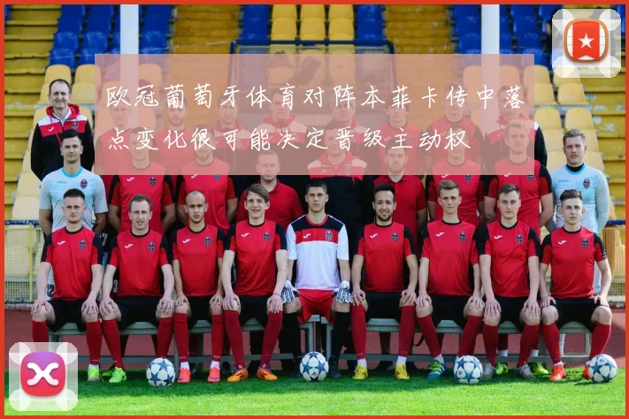 欧冠葡萄牙体育对阵本菲卡传中落点变化很可能决定晋级主动权