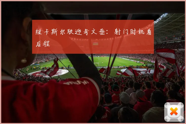 纽卡斯尔联迎考文垂:射门时机看后程