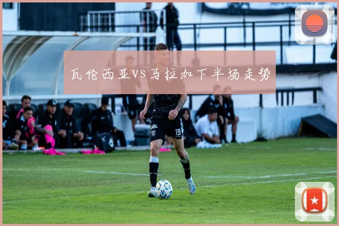 瓦伦西亚vs马拉加下半场走势