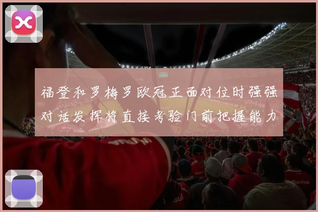 福登和罗梅罗欧冠正面对位时强强对话发挥将直接考验门前把握能力